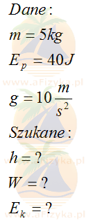 Oblicz, na jaką wysokość należy podnieść kulę o masie 5 kg, aby jej energia potencjalna względem ziemi wzrosła o 40 J. Jaka pracę należy przy tym wykonać? Jaką energię kinetyczną miałaby kula po spadku swobodnym z tej wysokości tuż przed uderzeniem w ziemię?